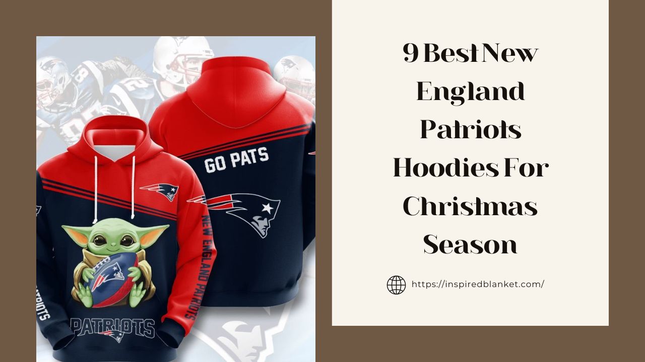 9 Best New England Patriots Hoodies For Christmas Season