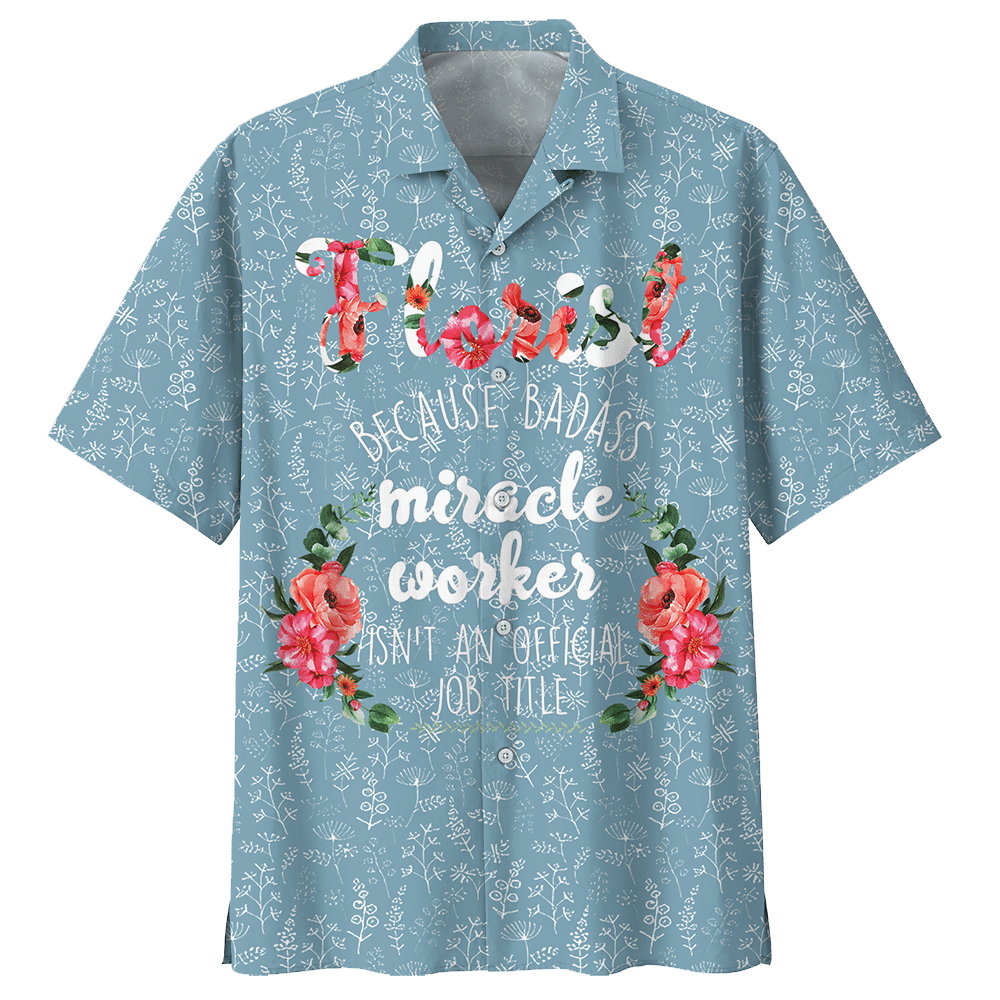 Florist Because Badass Miracle Worker Isnt An Official Job Title Florist Aloha Hawaiian Shirt Colorful Short Sleeve Summer Beach Casual Shirt