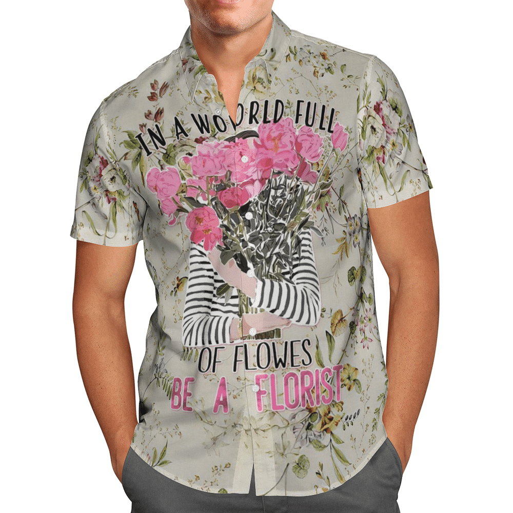 In A World Full Of Flowers Be A Florist Aloha Hawaiian Shirt Colorful Short Sleeve Summer Beach Casual Shirt For Men And Women