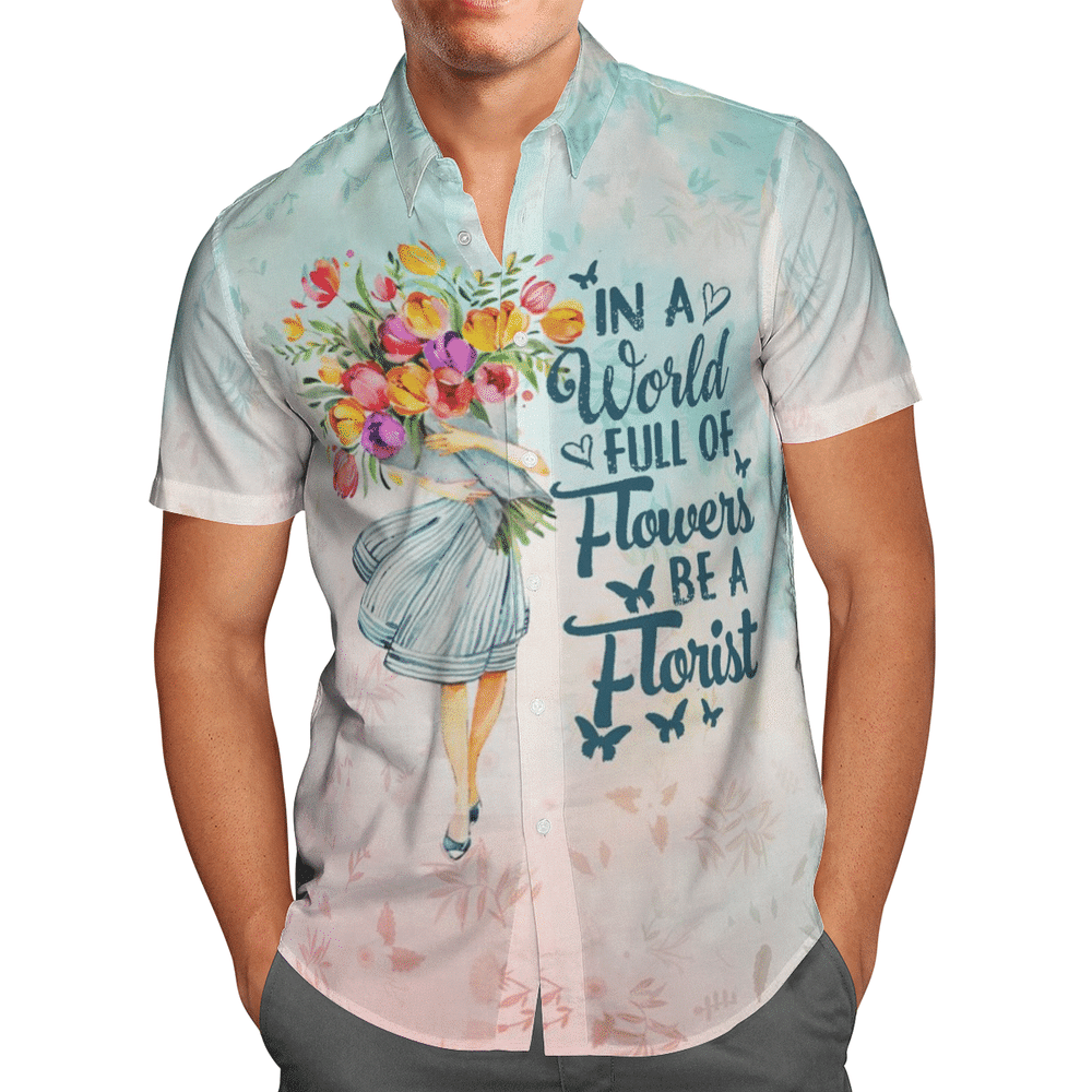 In A World Full Of Flowers Be A Florist Aloha Hawaiian Shirt Colorful Short Sleeve Summer Beach Casual Shirt For Men And Women