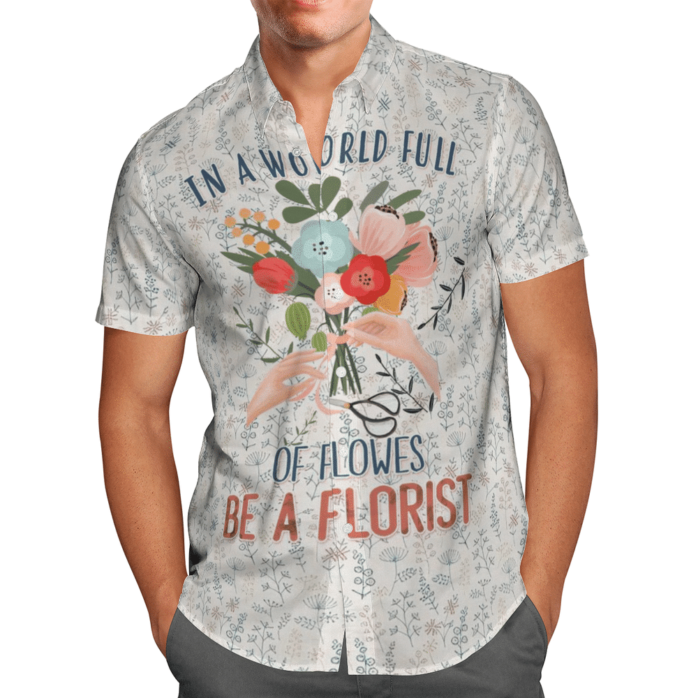 In A World Full Of Flowers Be A Florist Aloha Hawaiian Shirt Colorful Short Sleeve Summer Beach Casual Shirt For Men And Women