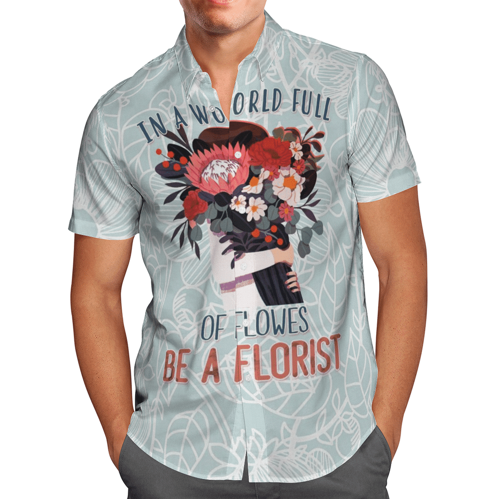 In A World Full Of Flowers Be A Florist Aloha Hawaiian Shirt Colorful Short Sleeve Summer Beach Casual Shirt For Men And Women