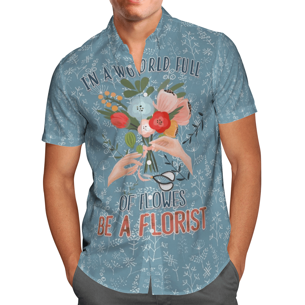 In A World Full Of Flowers Be A Florist Aloha Hawaiian Shirt Colorful Short Sleeve Summer Beach Casual Shirt For Men And Women