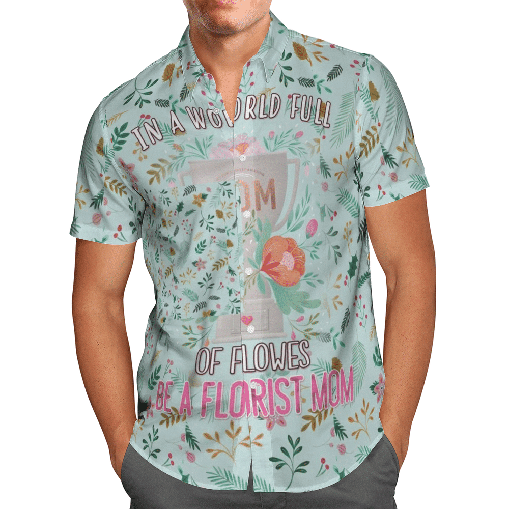 In A World Full Of Flowers Be A Florist Mom Aloha Hawaiian Shirt Colorful Short Sleeve Summer Beach Casual Shirt For Men And Women