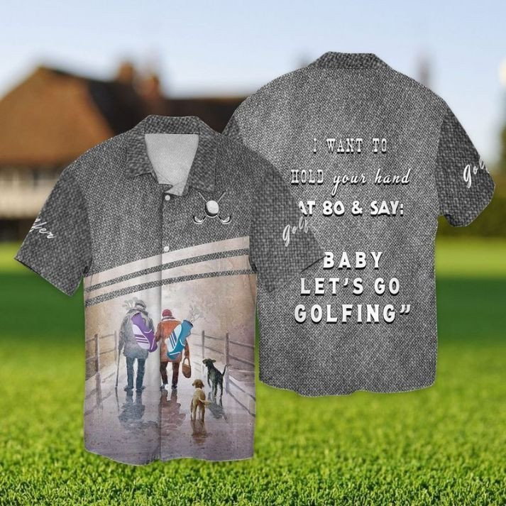 Lets Go Golfing I Want To Hold Your Hand That 80 And Say Baby Lets Go Golfing Hawaiian Shirt Summer Aloha Shirt