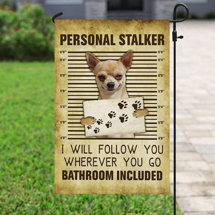 Personal Stalker I Will Follow You Wherever You Go Chihuahua Flag Garden Flag House Flag