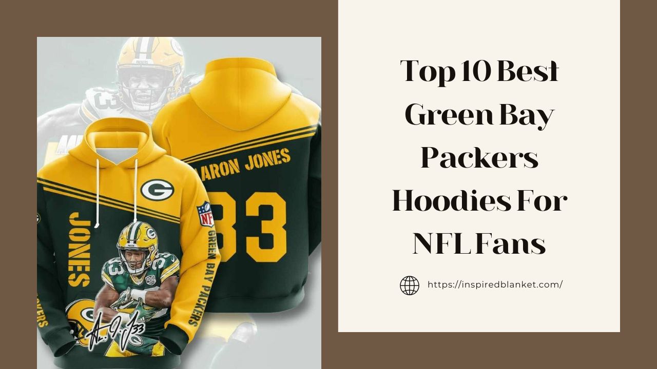 Top 10 Best Green Bay Packers Hoodies For NFL Fans