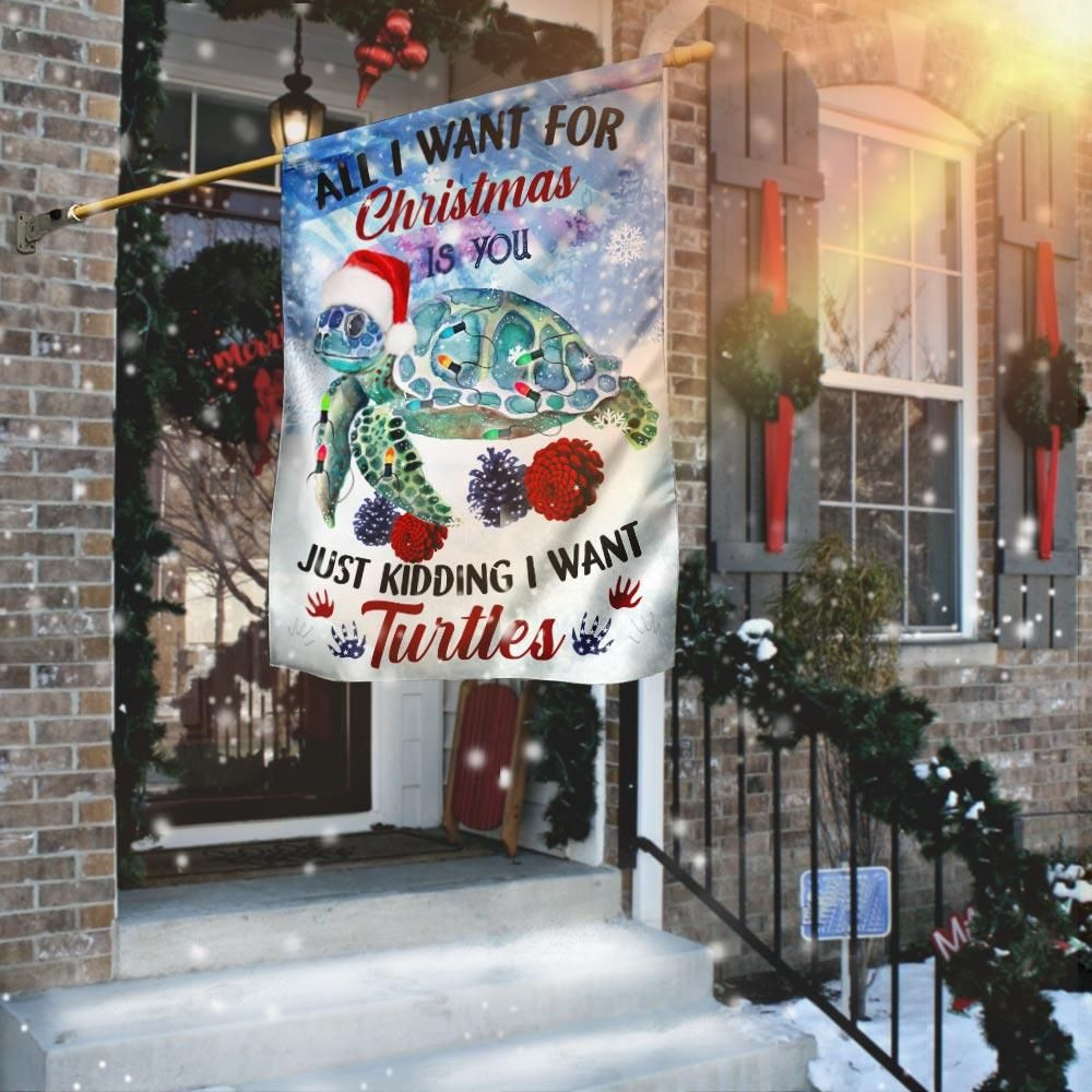 Turtles All I Want For Christmas Is You Just Kidding I Want Merry Christmas Garden Flag House Flag