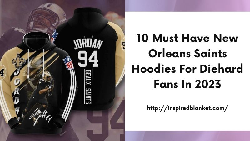 10 Must-Have New Orleans Saints Hoodies for Diehard Fans in 2023
