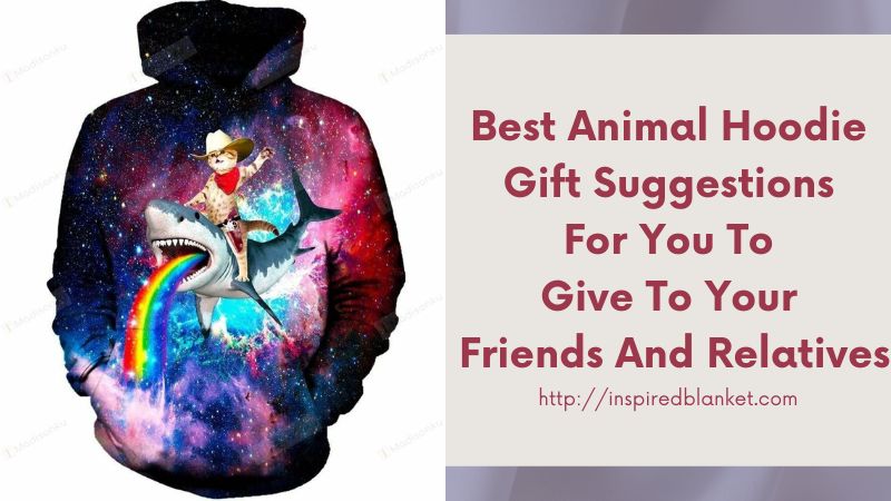 Best Animal Hoodie Gift Suggestions For You To Give To Your Friends And Relatives