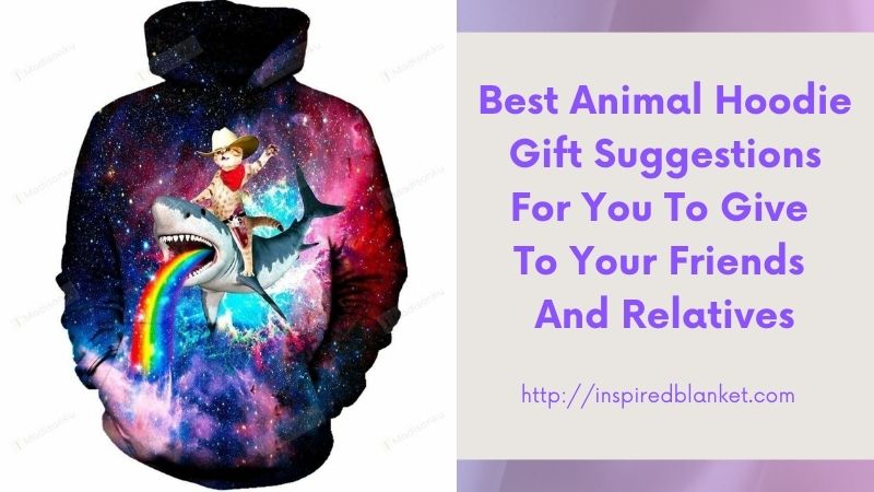 Best Animal Hoodie Gift Suggestions For You To Give To Your Friends And Relatives