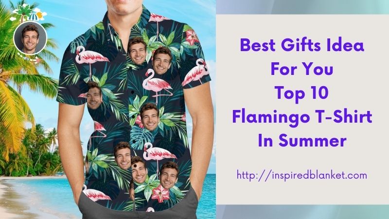 Best Gifts Idea For You Top 10 Flamingo T-Shirt In Summer