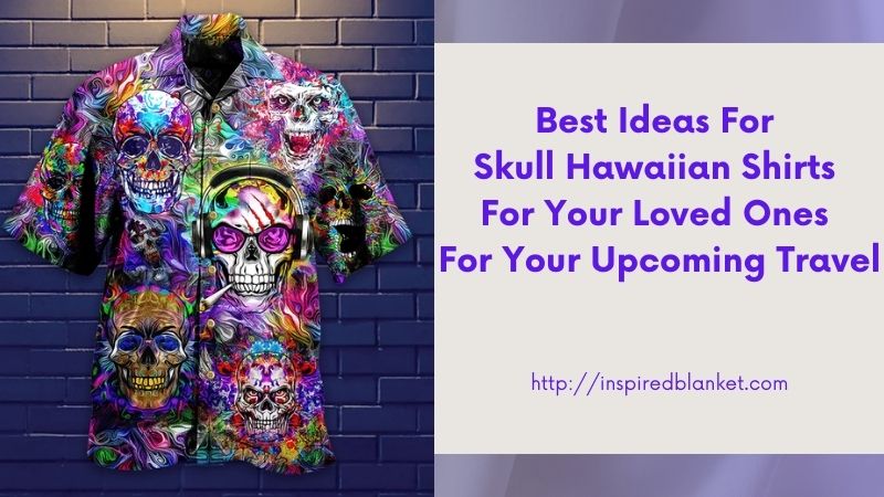 Best Ideas For Skull Hawaiian Shirts For Your Loved Ones For Your Upcoming Travel