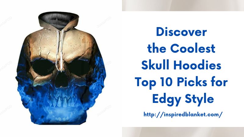 Discover the Coolest Skull Hoodies Top 10 Picks for Edgy Style