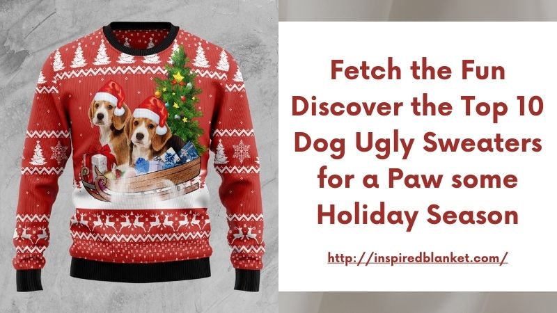 Fetch the Fun Discover the Top 10 Dog Ugly Sweaters for a Paw some Holiday Season