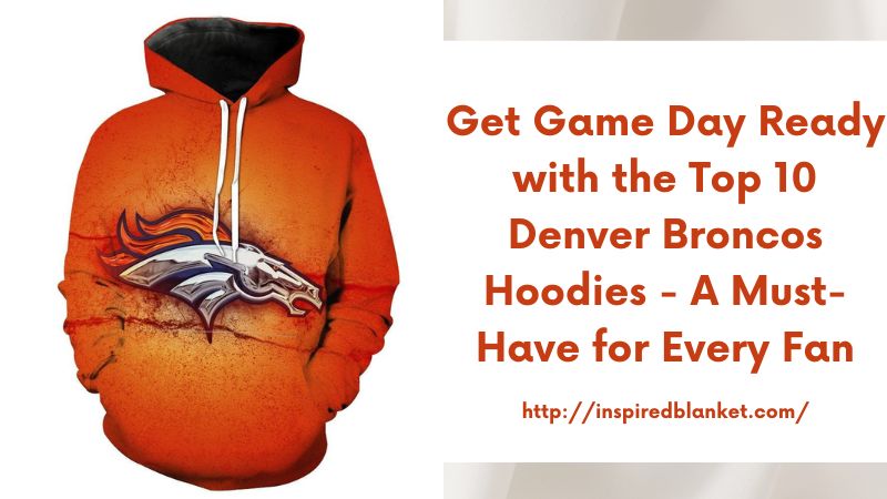 Get Game Day Ready with the Top 10 Denver Broncos Hoodies - A Must-Have for Every Fan