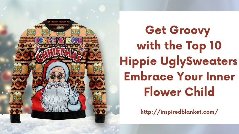 Get Groovy with the Top 10 Hippie Ugly Sweaters - Embrace Your Inner Flower Child