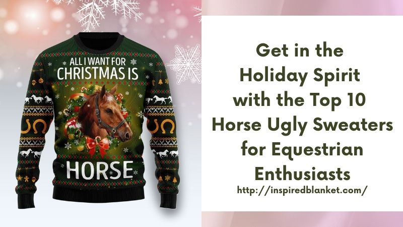 Get in the Holiday Spirit with the Top 10 Horse Ugly Sweaters for Equestrian Enthusiasts