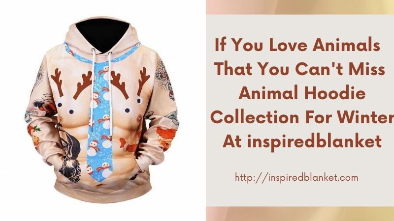 If You Love Animals That You Can't Miss Animal Hoodie Collection For Winter At inspiredblanket