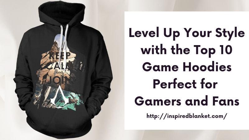 Level Up Your Style with the Top 10 Game Hoodies Perfect for Gamers and Fans