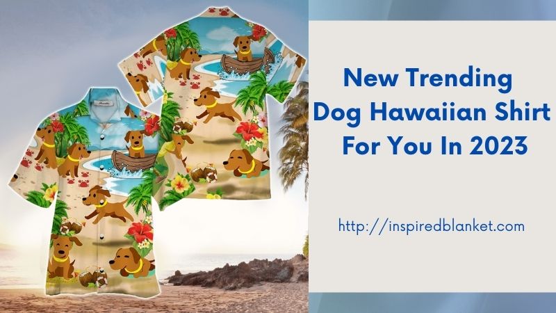 New Trending Dog Hawaiian Shirt For You In 2023