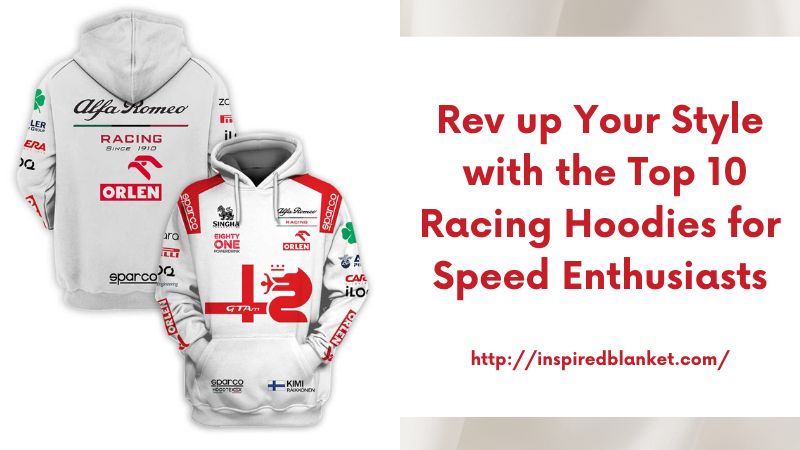 Rev up Your Style with the Top 10 Racing Hoodies for Speed Enthusiasts