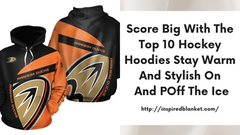 Score Big with the Top 10 Hockey Hoodies Stay Warm and Stylish on and off the Ice