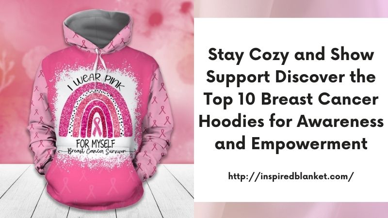 Stay Cozy and Show Support Discover the Top 10 Breast Cancer Hoodies for Awareness and Empowerment