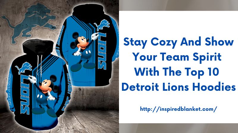 Stay Cozy and Show Your Team Spirit with the Top 10 Detroit Lions Hoodies