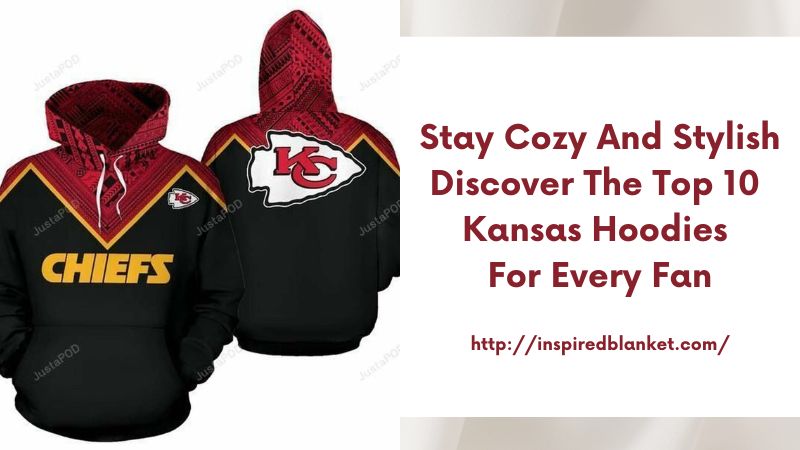 Stay Cozy and Stylish Discover the Top 10 Kansas Hoodies for Every Fan
