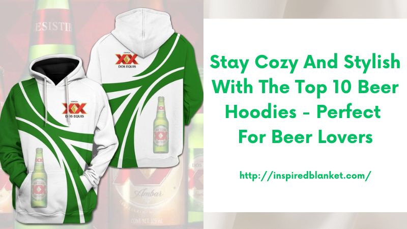 Stay Cozy and Stylish with the Top 10 Beer Hoodies - Perfect for Beer Lovers