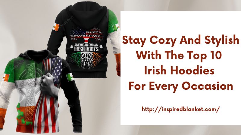 Stay Cozy and Stylish with the Top 10 Irish Hoodies for Every Occasion