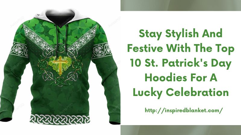 Stay Stylish and Festive with the Top 10 St. Patrick's Day Hoodies for a Lucky Celebration