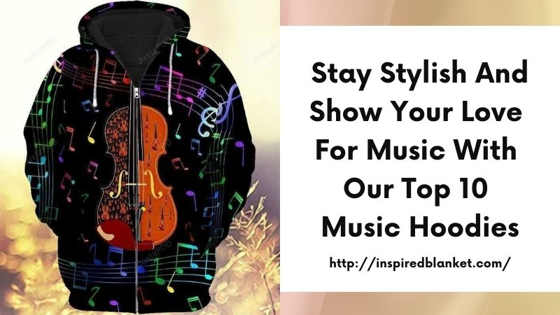 Stay Stylish and Show Your Love for Music with Our Top 10 Music Hoodies