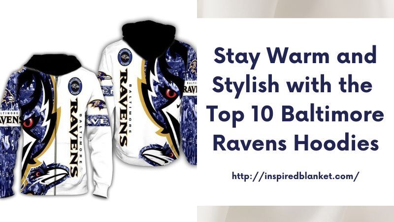 Stay Warm and Stylish with the Top 10 Baltimore Ravens Hoodies