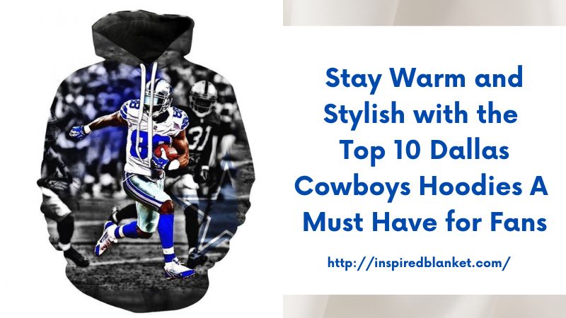 Stay Warm and Stylish with the Top 10 Dallas Cowboys Hoodies A Must-Have for Fans