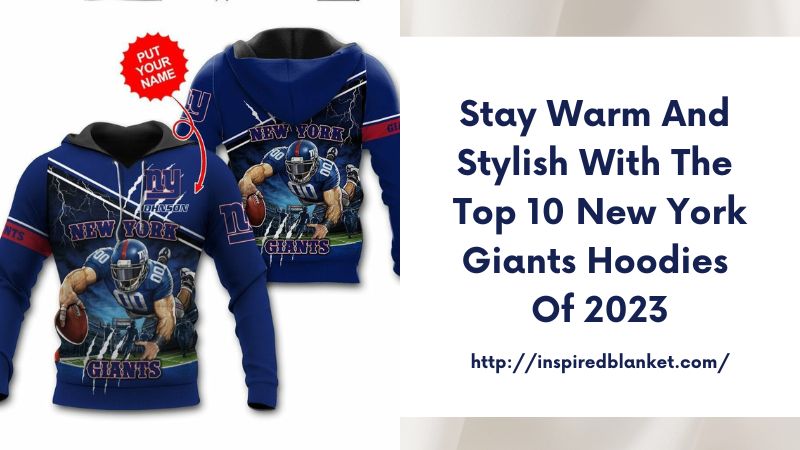 Stay Warm and Stylish with the Top 10 New York Giants Hoodies of 2023