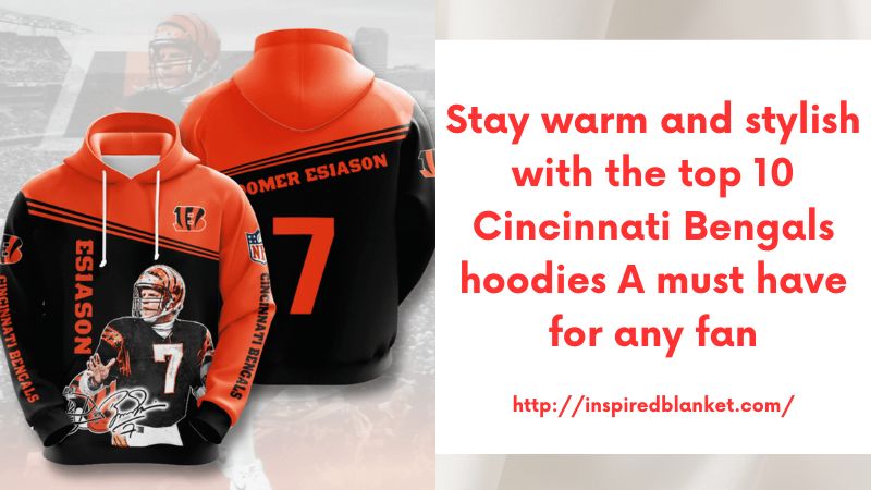 Stay warm and stylish with the top 10 Cincinnati Bengals hoodies A must-have for any fan