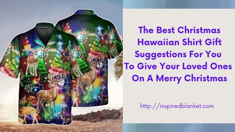 The Best Christmas Hawaiian Shirt Gift Suggestions For You To Give Your Loved Ones On A Merry Christmas