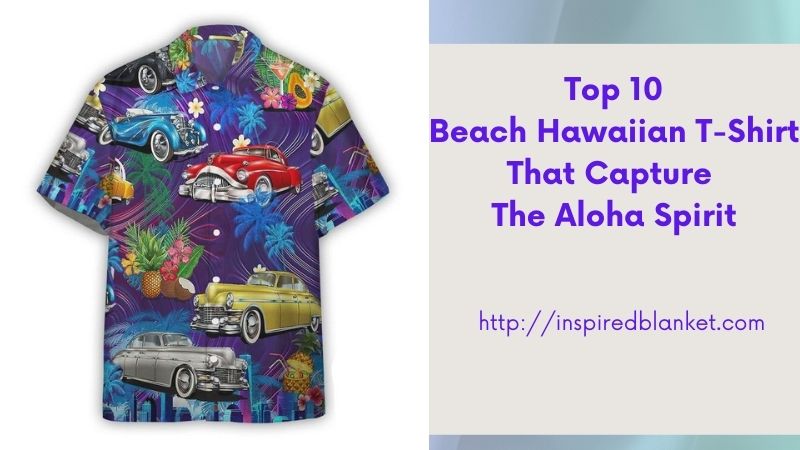 Top 10 Beach Hawaiian T-Shirt That Capture the Aloha Spirit