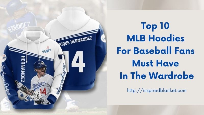 Top 10 MLB Hoodies For Baseball Fans Must Have In The Wardrobe