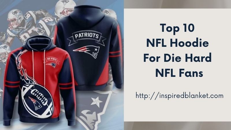 Top 10 NFL Hoodie For Die Hard NFL Fans