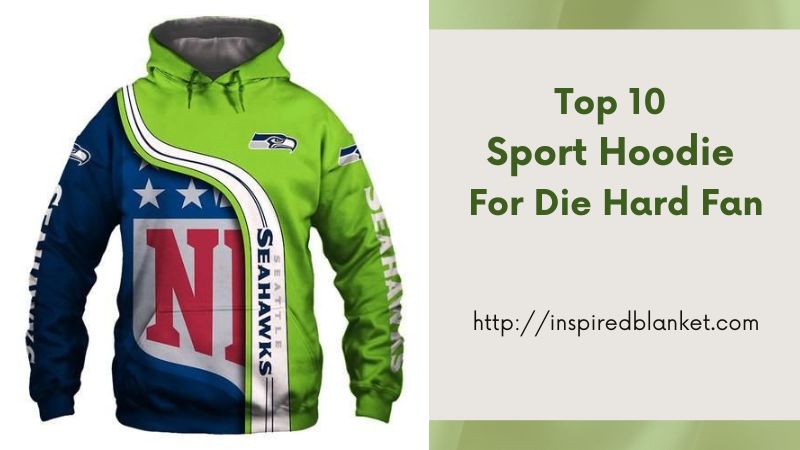 Top 10 Sport Hoodie For Die Hard Fan