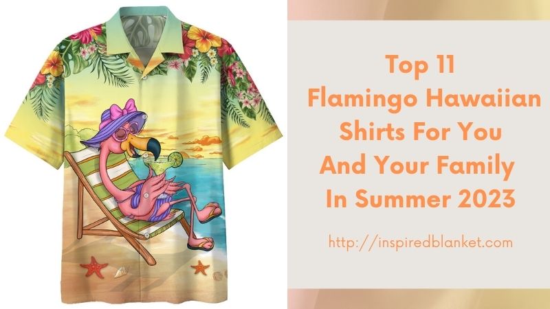 Top 11 Flamingo Hawaiian Shirts For You And Your Family In Summer 2023