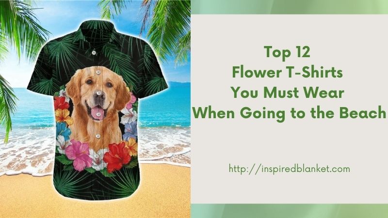 Top 12 Flower T-Shirts You Must Wear When Going to the Beach