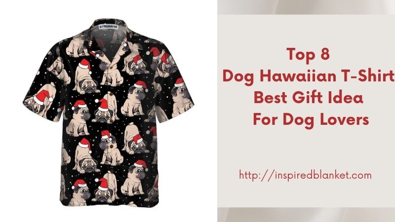 Top 8 Dog Hawaiian T-Shirt Best Gift Idea For Dog Lovers