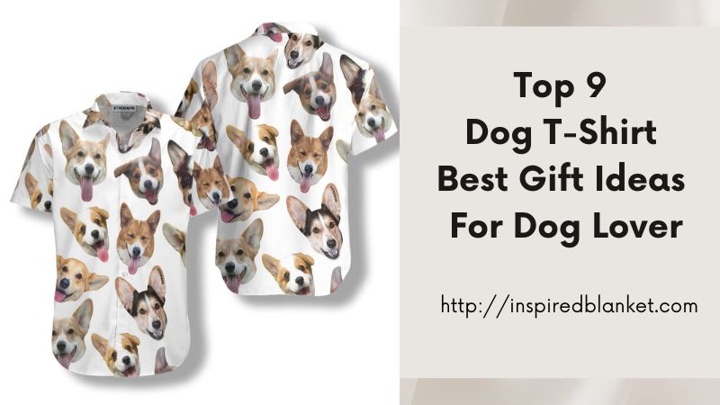 Top 9 Dog T-Shirt Best Gift Ideas For Dog Lover