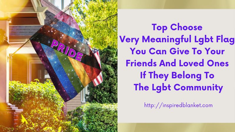 Top Choose Very Meaningful Lgbt Flag You Can Give To Your Friends And Loved Ones If They Belong To The Lgbt Community