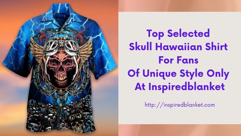 Top Selected Skull Hawaiian Shirt For Fans Of Unique Style Only At inspiredblanket