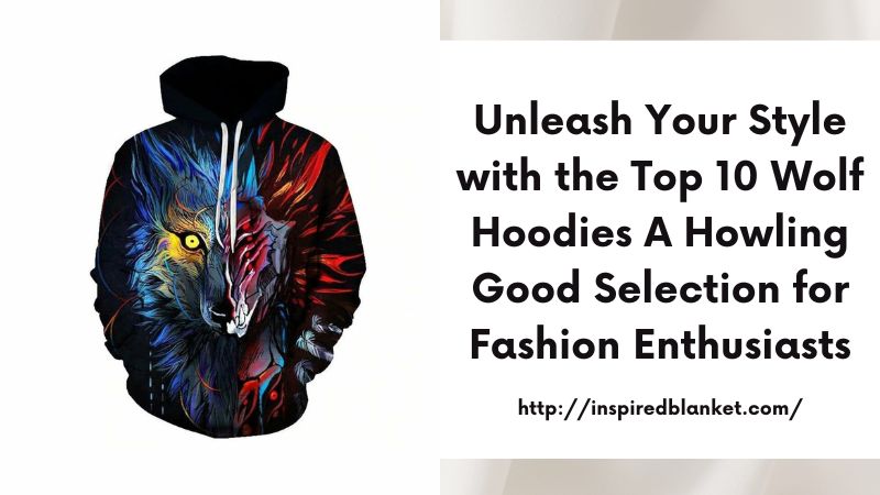 Unleash Your Style with the Top 10 Wolf Hoodies A Howling Good Selection for Fashion Enthusiasts